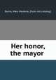 Her honor, the mayor, Burns, Mary Modena. [from old catalog] 