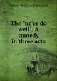 The "ne`er do well". A comedy in three acts, W.S. Gilbert 