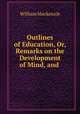 Outlines of Education, Or, Remarks on the Development of Mind, and ., William Mackenzie 