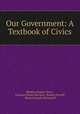 Our Government: A Textbook of Civics, Sheldon Emmor Davis , Clarence Henry McClure, Bonner Frizzell, Weston Joseph McConnell 