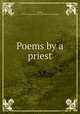 Poems by a priest, [White, William Augustus] 1821-1898. [from old catalog] 