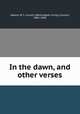 In the dawn, and other verses, Adams, W. I. Lincoln (Washington Irving Lincoln), 1865-1946 