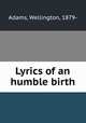 Lyrics of an humble birth, Adams, Wellington, 1879- 