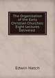 The Organization of the Early Christian Churches: Eight Lectures Delivered ., Edwin Hatch 