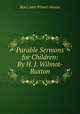 Parable Sermons for Children: By H. J. Wilmot-Buxton, Harry John Wilmot -Buxton 