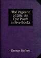 The Pageant of Life: An Epic Poem in Five Books, George Barlow 