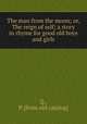 The man from the moon; or, The reign of self; a story in rhyme for good old boys and girls, Q., P. [from old catalog] 