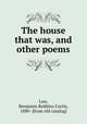 The house that was, and other poems, Low, Benjamin Robbins Curtis, 1880- [from old catalog] 