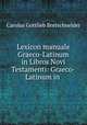 Lexicon manuale Graeco-Latinum in Libros Novi Testamenti: Graeco-Latinum in ., Bretschneider Karl Gottlieb 