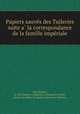 Papiers sauve?s des Tuileries suite a? la correspondance de la famille impe?riale, Halt, Robert, b. 1837,France. Commission chargee de reunir, classer et publier les papiers saisis aux Tuileries 