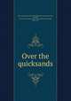 Over the quicksands, Ray, Anna Chapin, 1865-1945,Richards, Harriet Roosevelt, ill,Little, Brown and Company. pbl,University Press (Cambridge, Mass.) prt 
