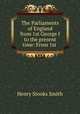 The Parliaments of England from 1st George I to the present time: From 1st ., Henry Stooks Smith 