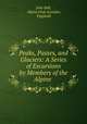 Peaks, Passes, and Glaciers: A Series of Excursions by Members of the Alpine ., John Ball, Alpine Club (London, England) 