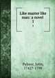 Like master like man: a novel . 1, Palmer, John, 1742?-1798 