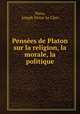 Pensees de Platon sur la religion, la morale, la politique, Plato, Joseph Victor Le Clerc 
