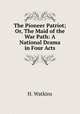 The Pioneer Patriot; Or, The Maid of the War Path: A National Drama in Four Acts, H. Watkins 