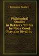 Philological Studies in Dekker`s "If this be Not a Good Play, the Divell is ., Romaine Braden 