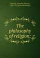 The philosophy of religion;, Ormond, Alexander Thomas, 1847-1915. [from old catalog] 