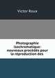 Photographie isochromatique: nouveaux procedes pour la reproduction des ., Victor Roux 
