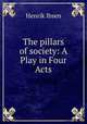 The pillars of society: A Play in Four Acts, Henrik Ibsen 