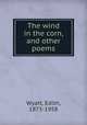 The wind in the corn, and other poems, Wyatt, Edith, 1873-1958 