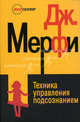Техника управления подсознанием, Джон Дж. Мерфи 