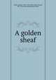 A golden sheaf, Tuttle, Hudson, 1836-1910,Tuttle, Emma (Rood), Mrs., [from old catalog] joint author 