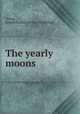 The yearly moons, Young, Joseph Hudson. [from old catalog] 