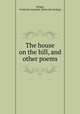 The house on the hill, and other poems, Wright, Frederick Amaziah. [from old catalog] 