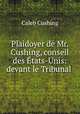 Plaidoyer de Mr. Cushing, conseil des Etats-Unis: devant le Tribunal ., Cushing, Caleb 