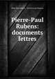 Pierre-Paul Rubens: documents & lettres, Peter Paul Rubens , Charles Louis Ruelens 