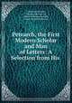 Petrarch, the First Modern Scholar and Man of Letters: A Selection from His ., Francesco Petrarca , Giovanni Boccaccio , Henry Winchester Rolfe, James Harvey Robinson 