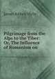 Pilgrimage from the Alps to the Tiber: Or, The Influence of Romanism on ., James Aitken Wylie 