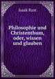 Philosophie und Christenthum, oder, wissen und glauben, Isaak Rust 