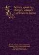Letters, speeches, charges, advices, &c. of Francis Bacon, Bacon, Francis, 1561-1626,Birch, Thomas, 1705-1766,Ellenborough, Edward Law, Earl of, 1790-1871 (association) 