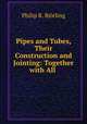 Pipes and Tubes, Their Construction and Jointing: Together with All ., Philip R. Bjorling 