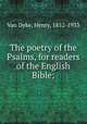 The poetry of the Psalms, for readers of the English Bible;, Van Dyke, Henry, 1852-1933 