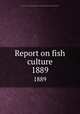 Report on fish culture. 1889, Canada. Dept. of Fisheries,Canada. Dept. of Fisheries. Report on fish-breeding operations 