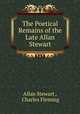 The Poetical Remains of the Late Allan Stewart, Allan Stewart , Charles Fleming 