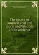 The essays or counsels civil and moral and Wisdom of the ancients, Bacon, Francis, 1561-1626,Bacon, Francis, 1561-1626. De sapientia veterum. English. 1845,Montagu, Basil, 1770-1851,Holme (bookplate) 