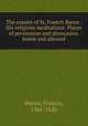 The essaies of Sr. Francis Bacon . His religious meditations. Places of perswasion and disswasion. Seene and allowed, Фрэнсис Бэкон 