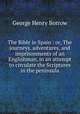 The Bible in Spain : or, The journeys, adventures, and imprisonments of an Englishman, in an attempt to circulate the Scriptures in the peninsula, George Henry Borrow 