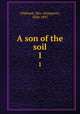 A son of the soil. 1, Oliphant, Mrs. (Margaret), 1828-1897 