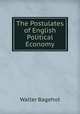 The Postulates of English Political Economy, Bagehot, Walter, 1826-1877 