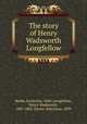 The story of Henry Wadsworth Longfellow, Beebe, Katherine, 1860-,Longfellow, Henry Wadsworth, 1807-1882. Poems. Selections. 1899 
