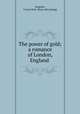 The power of gold; a romance of London, England, Sangster, Urania Nott. [from old catalog] 