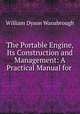 The Portable Engine, Its Construction and Management: A Practical Manual for ., William Dyson Wansbrough 