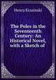 The Poles in the Seventeenth Century: An Historical Novel, with a Sketch of ., Henry Krasinski 