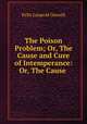 The Poison Problem; Or, The Cause and Cure of Intemperance: Or, The Cause ., Felix Leopold Oswald 