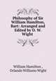 Philosophy of Sir William Hamilton, Bart: Arranged and Edited by O. W. Wight ., William Hamilton , Orlando Williams Wight 